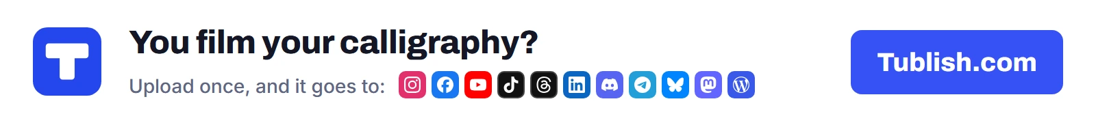 You film your calligraphy? Upload once at Tublish.com, and it goes to Instagram, Facebook, YouTube, TikTok, Threads, LinkedIn, Discord, Telegram, Bluesky, Mastodon and WordPress.