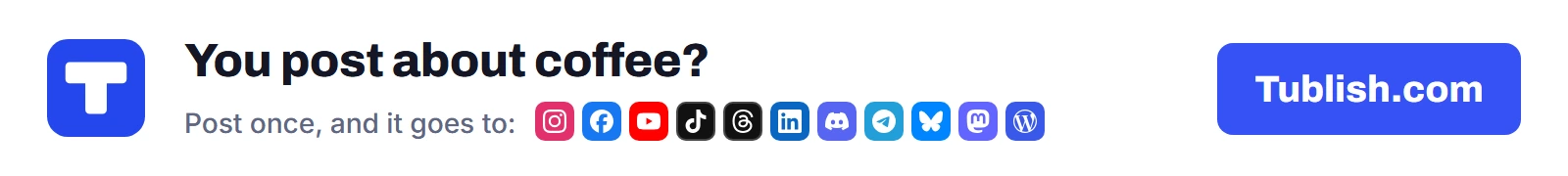 You post about coffee? Post once at Tublish.com, and it goes to Instagram, Facebook, YouTube, TikTok, Threads, LinkedIn, Discord, Telegram, Bluesky, Mastodon and WordPress.
