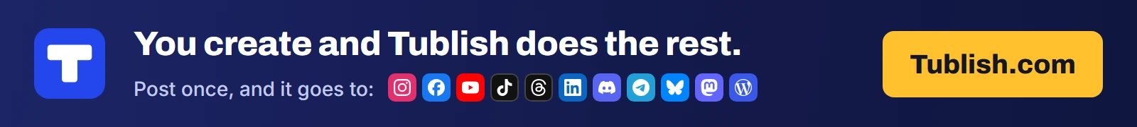 You create and Tublish does the rest. Post once at Tublish.com, and it goes to Instagram, Facebook, YouTube, TikTok, Threads, LinkedIn, Discord, Telegram, Bluesky, Mastodon and WordPress.