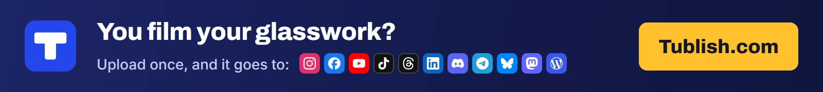 You film your glasswork? Upload once at Tublish.com, and it goes to Instagram, Facebook, YouTube, TikTok, Threads, LinkedIn, Discord, Telegram, Bluesky, Mastodon and WordPress.
