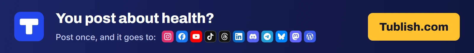 You post about health? Post once at Tublish.com, and it goes to Instagram, Facebook, YouTube, TikTok, Threads, LinkedIn, Discord, Telegram, Bluesky, Mastodon and WordPress.