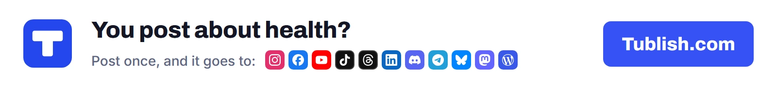 You post about health? Post once at Tublish.com, and it goes to Instagram, Facebook, YouTube, TikTok, Threads, LinkedIn, Discord, Telegram, Bluesky, Mastodon and WordPress.