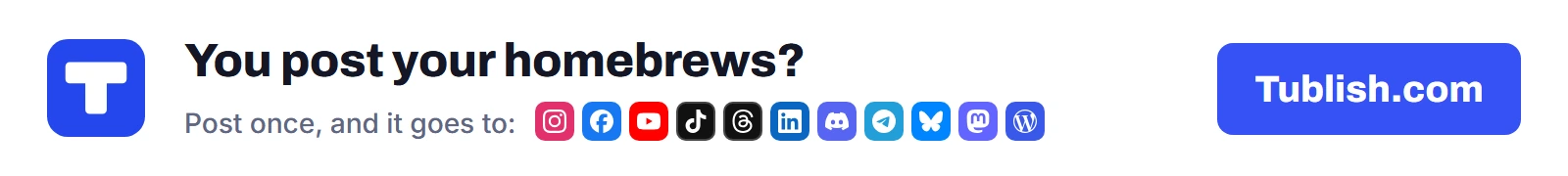 You post your homebrews? Post once at Tublish.com, and it goes to Instagram, Facebook, YouTube, TikTok, Threads, LinkedIn, Discord, Telegram, Bluesky, Mastodon and WordPress.