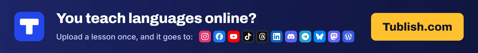 You teach languages online? Upload a lesson at Tublish.com, and it goes to Instagram, Facebook, YouTube, TikTok, Threads, LinkedIn, Discord, Telegram, Bluesky, Mastodon and WordPress.