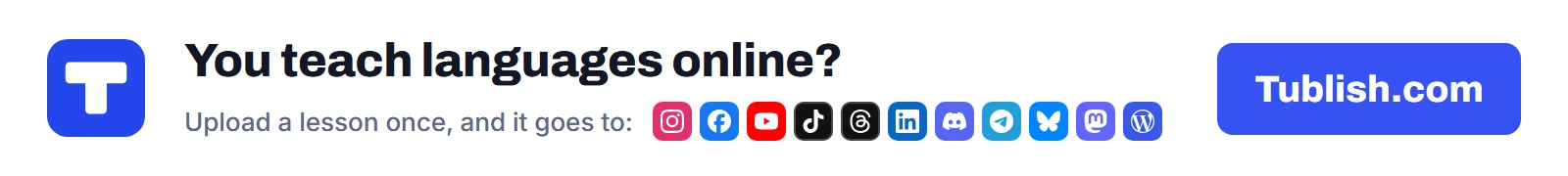 You teach languages online? Upload a lesson at Tublish.com, and it goes to Instagram, Facebook, YouTube, TikTok, Threads, LinkedIn, Discord, Telegram, Bluesky, Mastodon and WordPress.