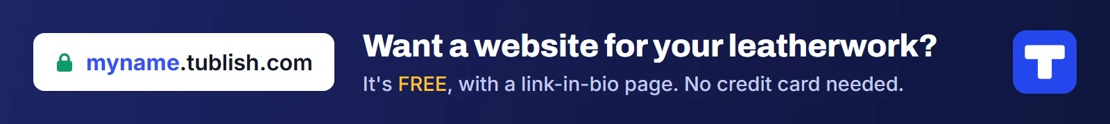 Want a website for your leatherwork? It's FREE at myname.tublish.com, with a link-in-bio page. No credit card needed.