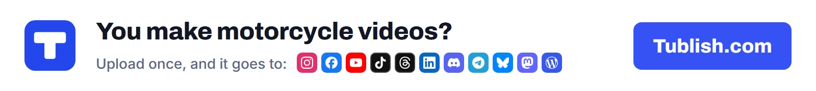 You make motorcycle videos? Upload once at Tublish.com, and it goes to Instagram, Facebook, YouTube, TikTok, Threads, LinkedIn, Discord, Telegram, Bluesky, Mastodon and WordPress.