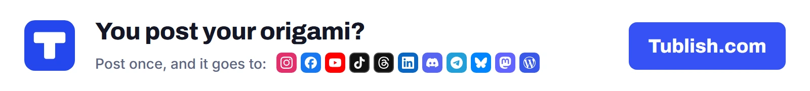 You post your origami? Post once at Tublish.com, and it goes to Instagram, Facebook, YouTube, TikTok, Threads, LinkedIn, Discord, Telegram, Bluesky, Mastodon and WordPress.