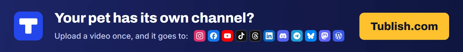 Your pet has its own channel? Upload a video at Tublish.com, and it goes to Instagram, Facebook, YouTube, TikTok, Threads, LinkedIn, Discord, Telegram, Bluesky, Mastodon and WordPress.