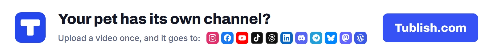 Your pet has its own channel? Upload a video at Tublish.com, and it goes to Instagram, Facebook, YouTube, TikTok, Threads, LinkedIn, Discord, Telegram, Bluesky, Mastodon and WordPress.