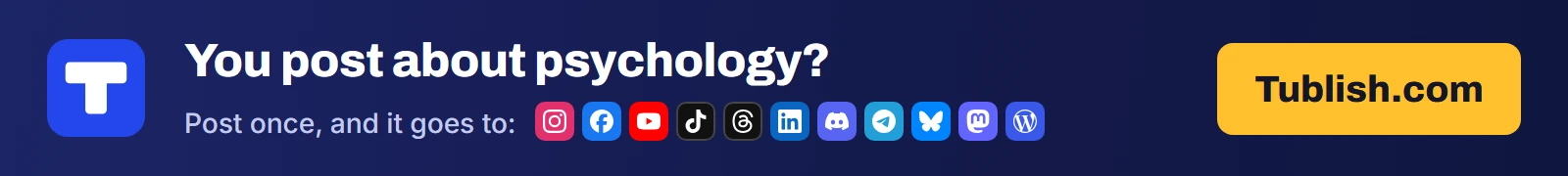 You post about psychology? Post once at Tublish.com, and it goes to Instagram, Facebook, YouTube, TikTok, Threads, LinkedIn, Discord, Telegram, Bluesky, Mastodon and WordPress.