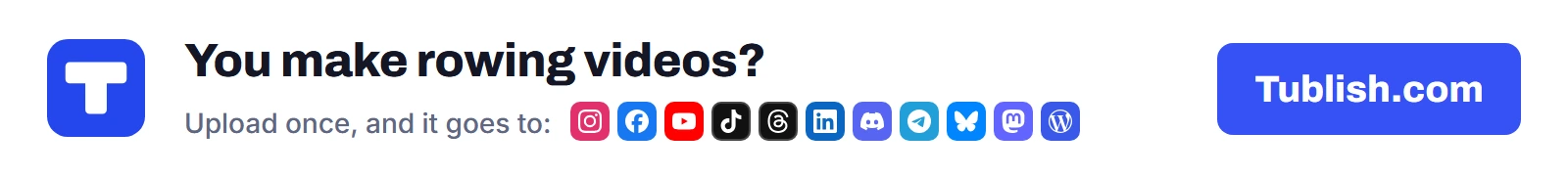 You make rowing videos? Upload once at Tublish.com, and it goes to Instagram, Facebook, YouTube, TikTok, Threads, LinkedIn, Discord, Telegram, Bluesky, Mastodon and WordPress.