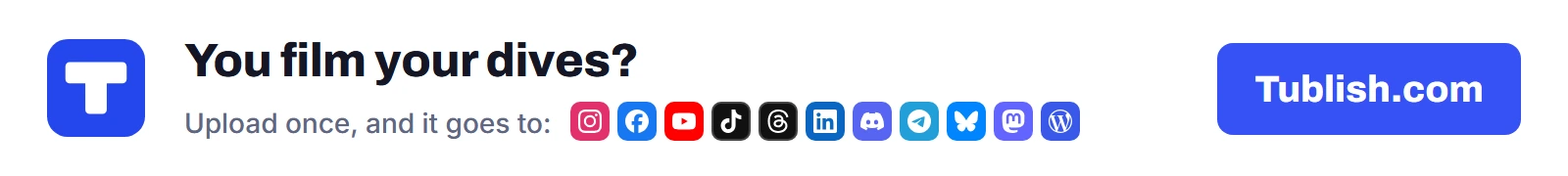 You film your dives? Upload once at Tublish.com, and it goes to Instagram, Facebook, YouTube, TikTok, Threads, LinkedIn, Discord, Telegram, Bluesky, Mastodon and WordPress.