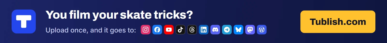 You film your skate tricks? Upload once at Tublish.com, and it goes to Instagram, Facebook, YouTube, TikTok, Threads, LinkedIn, Discord, Telegram, Bluesky, Mastodon and WordPress.
