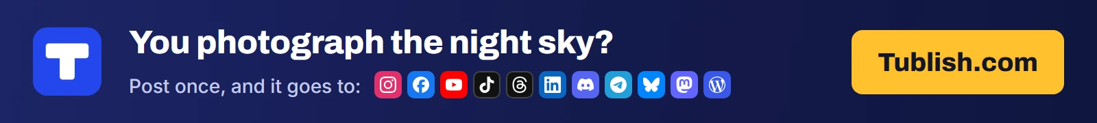 You photograph the night sky? Post once at Tublish.com, and it goes to Instagram, Facebook, YouTube, TikTok, Threads, LinkedIn, Discord, Telegram, Bluesky, Mastodon and WordPress.