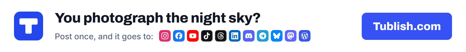 You photograph the night sky? Post once at Tublish.com, and it goes to Instagram, Facebook, YouTube, TikTok, Threads, LinkedIn, Discord, Telegram, Bluesky, Mastodon and WordPress.