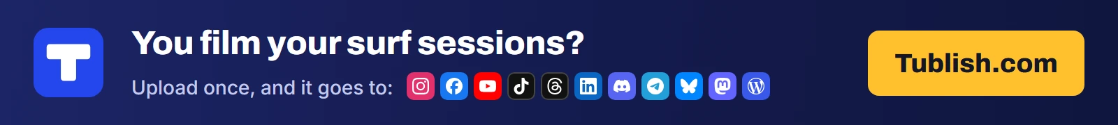 You film your surf sessions? Upload once at Tublish.com, and it goes to Instagram, Facebook, YouTube, TikTok, Threads, LinkedIn, Discord, Telegram, Bluesky, Mastodon and WordPress.