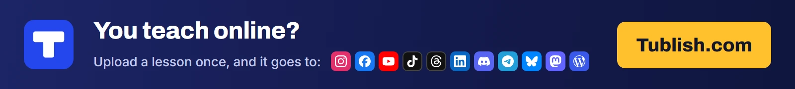 You teach online? Upload a lesson at Tublish.com, and it goes to Instagram, Facebook, YouTube, TikTok, Threads, LinkedIn, Discord, Telegram, Bluesky, Mastodon and WordPress.