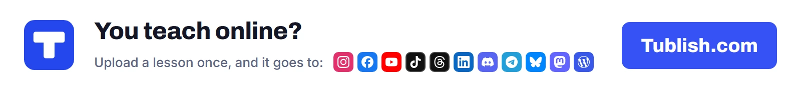 You teach online? Upload a lesson at Tublish.com, and it goes to Instagram, Facebook, YouTube, TikTok, Threads, LinkedIn, Discord, Telegram, Bluesky, Mastodon and WordPress.