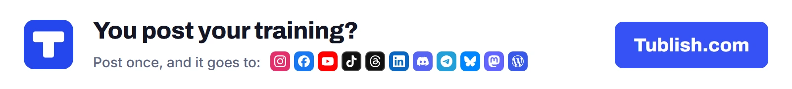 You post your training? Post once at Tublish.com, and it goes to Instagram, Facebook, YouTube, TikTok, Threads, LinkedIn, Discord, Telegram, Bluesky, Mastodon and WordPress.