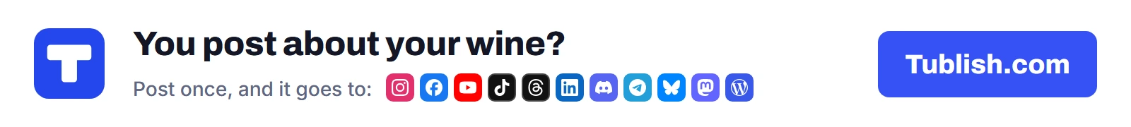 You post about your wine? Post once at Tublish.com, and it goes to Instagram, Facebook, YouTube, TikTok, Threads, LinkedIn, Discord, Telegram, Bluesky, Mastodon and WordPress.