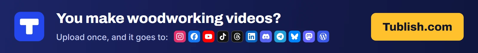 You make woodworking videos? Upload once at Tublish.com, and it goes to Instagram, Facebook, YouTube, TikTok, Threads, LinkedIn, Discord, Telegram, Bluesky, Mastodon and WordPress.